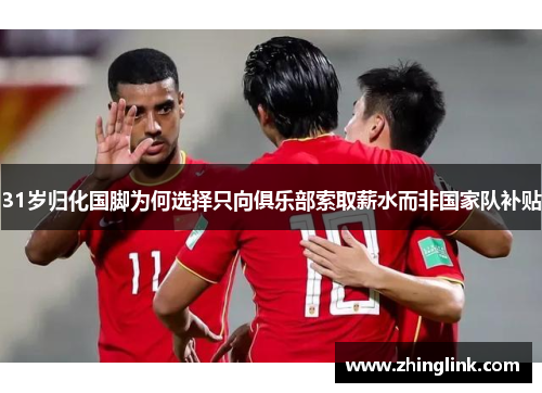 31岁归化国脚为何选择只向俱乐部索取薪水而非国家队补贴