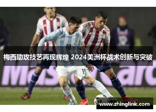 梅西助攻技艺再现辉煌 2024美洲杯战术创新与突破