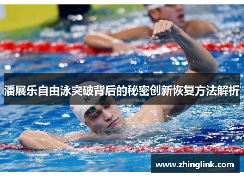 潘展乐自由泳突破背后的秘密创新恢复方法解析