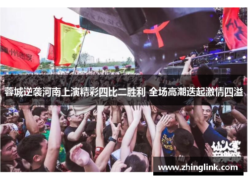 蓉城逆袭河南上演精彩四比二胜利 全场高潮迭起激情四溢 蓉城逆袭河南上演精彩四比二胜利 全场高潮迭起激情四溢