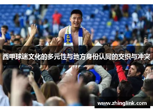 西甲球迷文化的多元性与地方身份认同的交织与冲突 西甲球迷文化的多元性与地方身份认同的交织与冲突