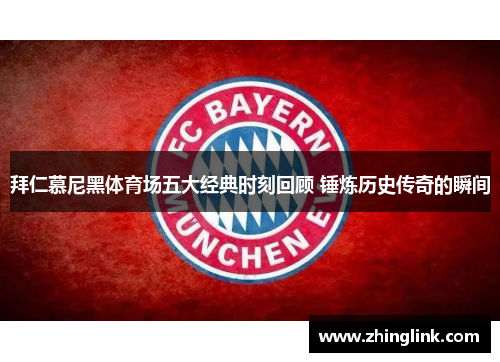 拜仁慕尼黑体育场五大经典时刻回顾 锤炼历史传奇的瞬间