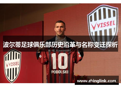 波尔蒂足球俱乐部历史沿革与名称变迁探析 波尔蒂足球俱乐部历史沿革与名称变迁探析