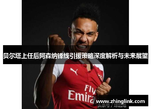 贝尔塔上任后阿森纳锋线引援策略深度解析与未来展望 贝尔塔上任后阿森纳锋线引援策略深度解析与未来展望