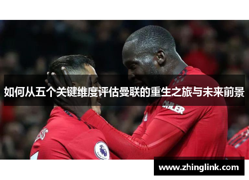 如何从五个关键维度评估曼联的重生之旅与未来前景