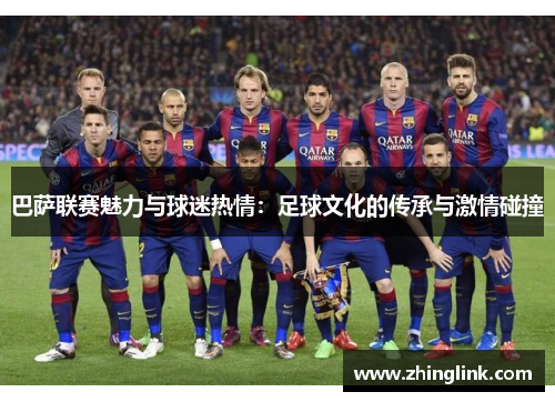 巴萨联赛魅力与球迷热情：足球文化的传承与激情碰撞