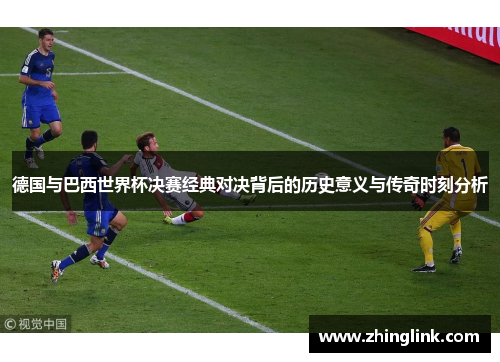 德国与巴西世界杯决赛经典对决背后的历史意义与传奇时刻分析