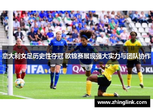 意大利女足历史性夺冠 欧锦赛展现强大实力与团队协作 意大利女足历史性夺冠 欧锦赛展现强大实力与团队协作